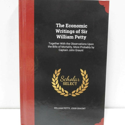The Economic Writings of Sir William Petty: Together with the Observations Upon 